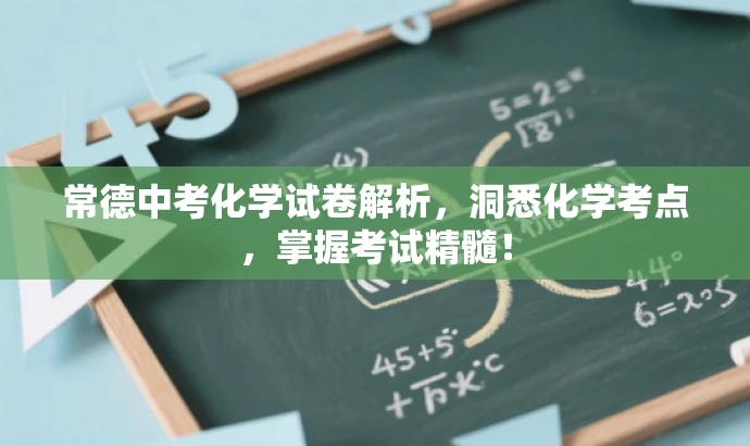 常德中考化学试卷解析,洞悉化学考点,掌握考试精髓! 常德中考化学试卷解析,洞悉化学考点,掌握考试精髓!
