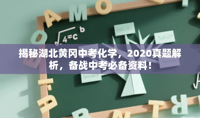 揭秘湖北黄冈中考化学,2020真题解析,备战中考必备资料! 揭秘湖北黄冈中考化学,2020真题解析,备战中考必备资料!
