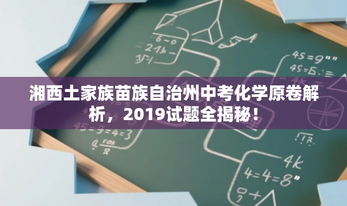湘西土家族苗族自治州中考化学原卷解析,2019试题全揭秘! 湘西土家族苗族自治州中考化学原卷解析,2019试题全揭秘!