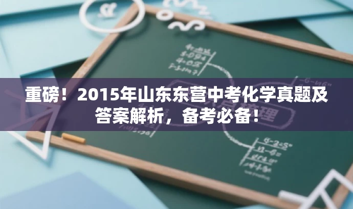 重磅!2015年山东东营中考化学真题及答案解析,备考必备! 重磅!2015年山东东营中考化学真题及答案解析,备考必备!