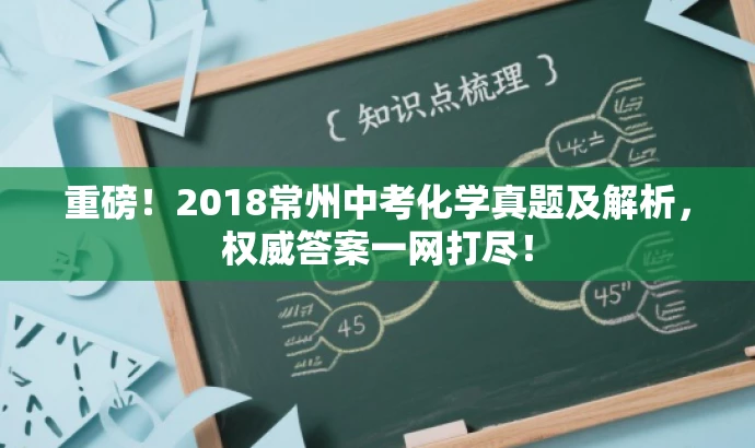 重磅!2018常州中考化学真题及解析,权威答案一网打尽! 重磅!2018常州中考化学真题及解析,权威答案一网打尽!