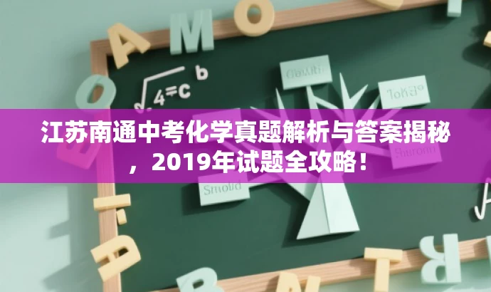 江苏南通中考化学真题解析与答案揭秘,2019年试题全攻略! 江苏南通中考化学真题解析与答案揭秘,2019年试题全攻略!