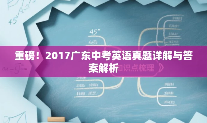 重磅!2017广东中考英语真题详解与答案解析 重磅!2017广东中考英语真题详解与答案解析