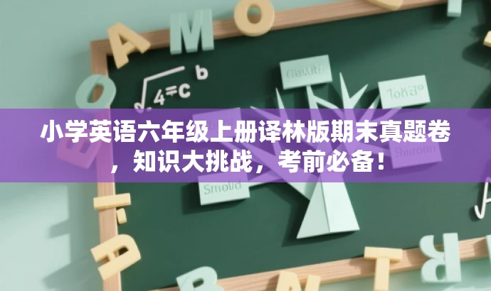 小学英语六年级上册译林版期末真题卷,知识大挑战,考前必备! 小学英语六年级上册译林版期末真题卷,知识大挑战,考前必备!