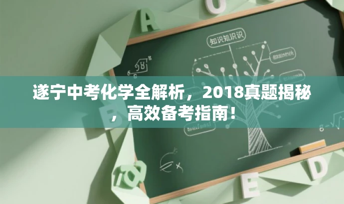 遂宁中考化学全解析,2018真题揭秘,高效备考指南! 遂宁中考化学全解析,2018真题揭秘,高效备考指南!