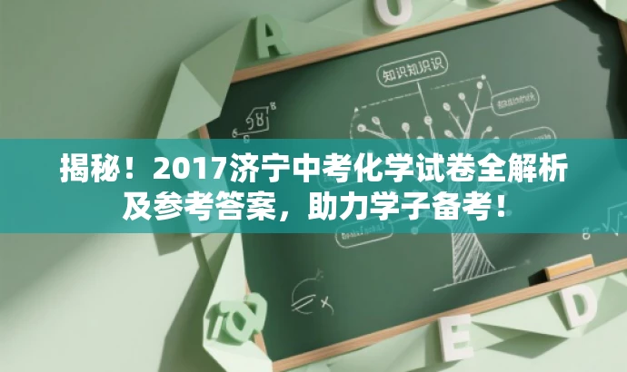 揭秘!2017济宁中考化学试卷全解析及参考答案,助力学子备考! 揭秘!2017济宁中考化学试卷全解析及参考答案,助力学子备考!