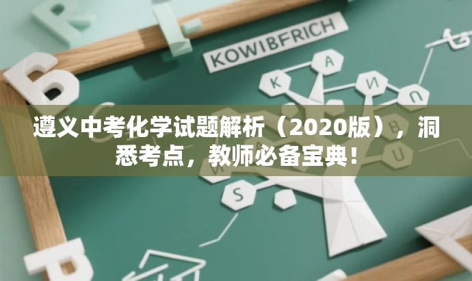 遵义中考化学试题解析(2020版),洞悉考点,教师必备宝典! 遵义中考化学试题解析(2020版),洞悉考点,教师必备宝典!