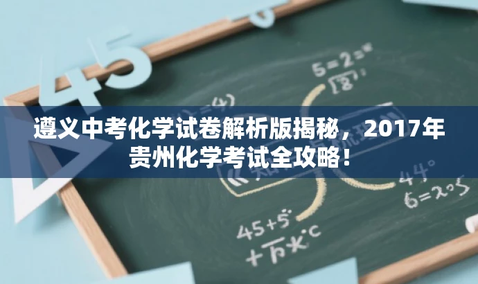 遵义中考化学试卷解析版揭秘,2017年贵州化学考试全攻略! 遵义中考化学试卷解析版揭秘,2017年贵州化学考试全攻略!