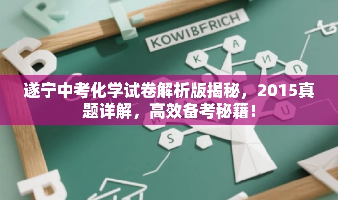 遂宁中考化学试卷解析版揭秘,2015真题详解,高效备考秘籍! 遂宁中考化学试卷解析版揭秘,2015真题详解,高效备考秘籍!