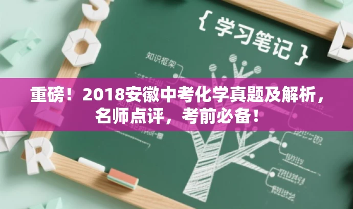 重磅!2018安徽中考化学真题及解析,名师点评,考前必备! 重磅!2018安徽中考化学真题及解析,名师点评,考前必备!