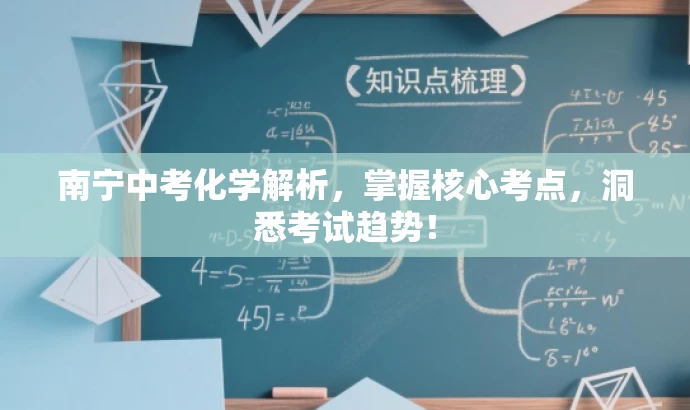 南宁中考化学解析,掌握核心考点,洞悉考试趋势! 南宁中考化学解析,掌握核心考点,洞悉考试趋势!