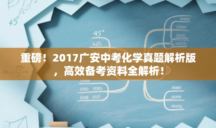 重磅!2017广安中考化学真题解析版,高效备考资料全解析! 重磅!2017广安中考化学真题解析版,高效备考资料全解析!