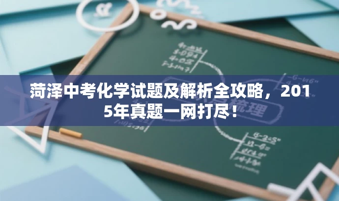 菏泽中考化学试题及解析全攻略，2015年真题一网打尽！