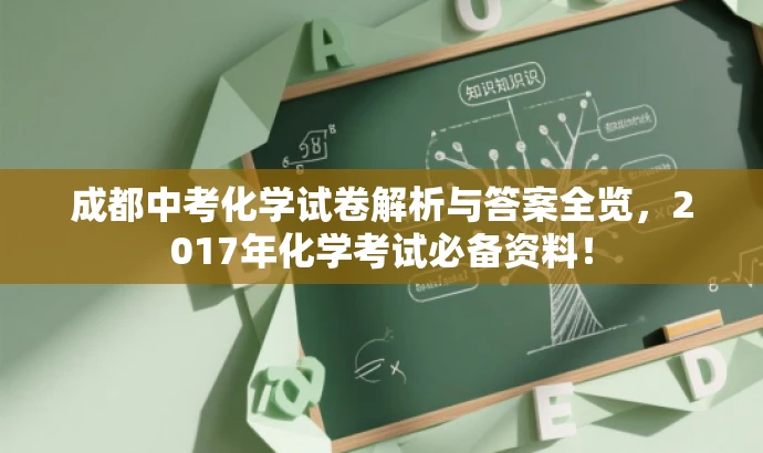 成都中考化学试卷解析与答案全览,2017年化学考试必备资料! 成都中考化学试卷解析与答案全览,2017年化学考试必备资料!