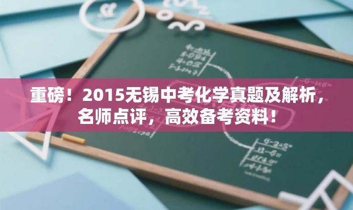 重磅!2015无锡中考化学真题及解析,名师点评,高效备考资料! 重磅!2015无锡中考化学真题及解析,名师点评,高效备考资料!