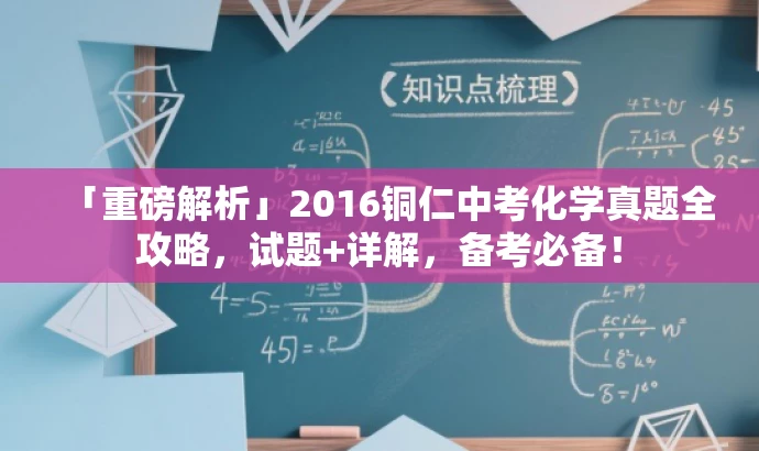 「重磅解析」2016铜仁中考化学真题全攻略,试题+详解,备考必备! 「重磅解析」2016铜仁中考化学真题全攻略,试题+详解,备考必备!
