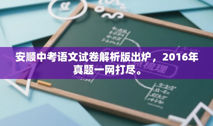 安顺中考语文试卷解析版出炉,2016年真题一网打尽。 安顺中考语文试卷解析版出炉,2016年真题一网打尽。