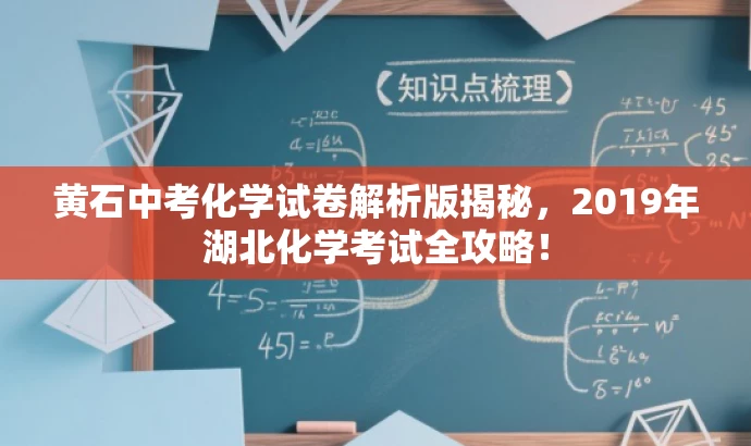 黄石中考化学试卷解析版揭秘,2019年湖北化学考试全攻略! 黄石中考化学试卷解析版揭秘,2019年湖北化学考试全攻略!