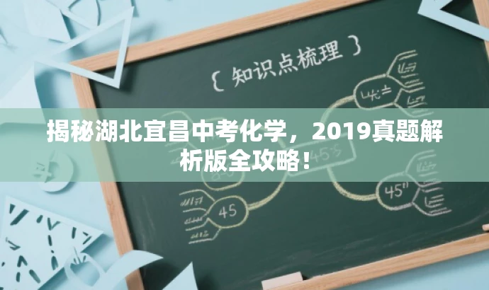 揭秘湖北宜昌中考化学,2019真题解析版全攻略! 揭秘湖北宜昌中考化学,2019真题解析版全攻略!