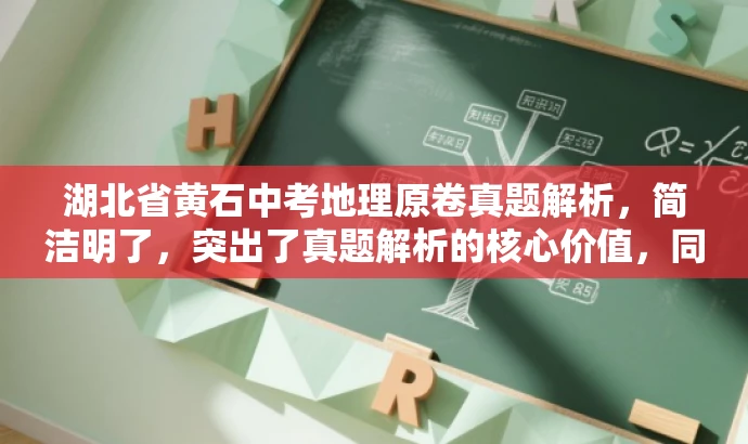 湖北省黄石中考地理原卷真题解析,简洁明了,突出了真题解析的核心价值,同时适配了中考学生和家长的需求,语言简洁有吸引力。 湖北省黄石中考地理原卷真题解析,简洁明了,突出了真题解析的核心价值,同时适配了中考学生和家长的需求,语言简洁有吸引力。