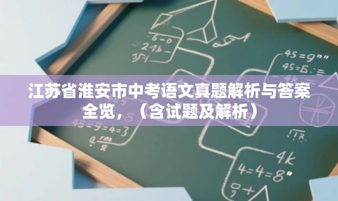 江苏省淮安市中考语文真题解析与答案全览,(含试题及解析) 江苏省淮安市中考语文真题解析与答案全览,(含试题及解析)