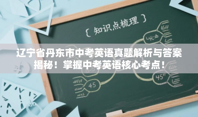 辽宁省丹东市中考英语真题解析与答案揭秘!掌握中考英语核心考点! 辽宁省丹东市中考英语真题解析与答案揭秘!掌握中考英语核心考点!