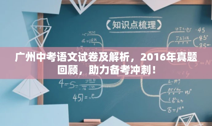 广州中考语文试卷及解析,2016年真题回顾,助力备考冲刺! 广州中考语文试卷及解析,2016年真题回顾,助力备考冲刺!