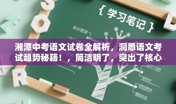 湘潭中考语文试卷全解析,洞悉语文考试趋势秘籍!,简洁明了,突出了核心价值和目标人群需求,同时语言有吸引力,符合营销效果的要求。 湘潭中考语文试卷全解析,洞悉语文考试趋势秘籍!,简洁明了,突出了核心价值和目标人群需求,同时语言有吸引力,符合营销效果的要求。