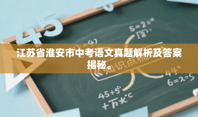 江苏省淮安市中考语文真题解析及答案揭秘。 江苏省淮安市中考语文真题解析及答案揭秘。