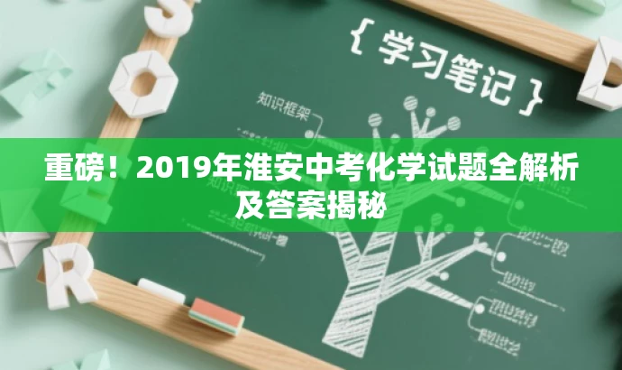 重磅!2019年淮安中考化学试题全解析及答案揭秘 重磅!2019年淮安中考化学试题全解析及答案揭秘