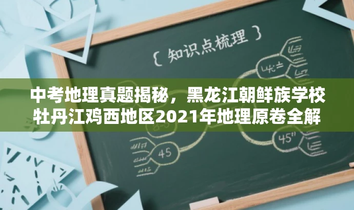 中考地理真题揭秘,黑龙江朝鲜族学校牡丹江鸡西地区2021年地理原卷全解析! 中考地理真题揭秘,黑龙江朝鲜族学校牡丹江鸡西地区2021年地理原卷全解析!