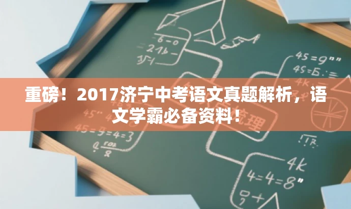 重磅!2017济宁中考语文真题解析,语文学霸必备资料! 重磅!2017济宁中考语文真题解析,语文学霸必备资料!
