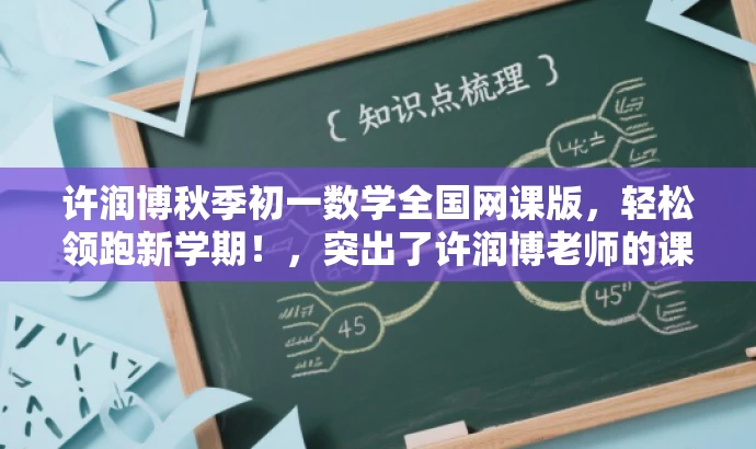 许润博秋季初一数学全国网课版，轻松领跑新学期！，突出了许润博老师的课程特色，强调了秋季初一数学全国版的核心价值，同时使用了吸引眼球的语言来吸引目标人群的注意力。