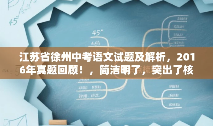 江苏省徐州中考语文试题及解析,2016年真题回顾!,简洁明了,突出了核心价值和目标人群需求,同时语言有吸引力,能够引起潜在读者的兴趣和好奇心。 江苏省徐州中考语文试题及解析,2016年真题回顾!,简洁明了,突出了核心价值和目标人群需求,同时语言有吸引力,能够引起潜在读者的兴趣和好奇心。