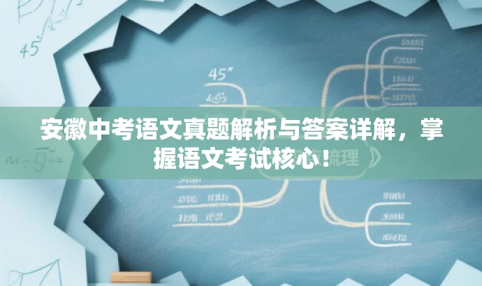 安徽中考语文真题解析与答案详解,掌握语文考试核心! 安徽中考语文真题解析与答案详解,掌握语文考试核心!