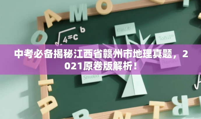 中考必备揭秘江西省赣州市地理真题,2021原卷版解析! 中考必备揭秘江西省赣州市地理真题,2021原卷版解析!