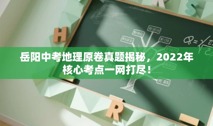 岳阳中考地理原卷真题揭秘,2022年核心考点一网打尽! 岳阳中考地理原卷真题揭秘,2022年核心考点一网打尽!