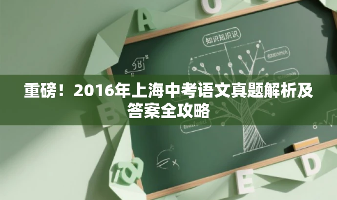 重磅!2016年上海中考语文真题解析及答案全攻略 重磅!2016年上海中考语文真题解析及答案全攻略