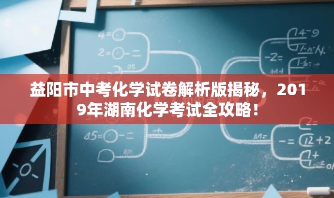 益阳市中考化学试卷解析版揭秘,2019年湖南化学考试全攻略! 益阳市中考化学试卷解析版揭秘,2019年湖南化学考试全攻略!