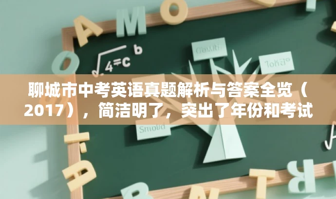 聊城市中考英语真题解析与答案全览(2017),简洁明了,突出了年份和考试科目的核心信息,同时使用了真题解析和答案全览等词汇来吸引潜在的目标用户。 聊城市中考英语真题解析与答案全览(2017),简洁明了,突出了年份和考试科目的核心信息,同时使用了真题解析和答案全览等词汇来吸引潜在的目标用户。