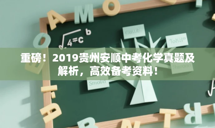 重磅!2019贵州安顺中考化学真题及解析,高效备考资料! 重磅!2019贵州安顺中考化学真题及解析,高效备考资料!
