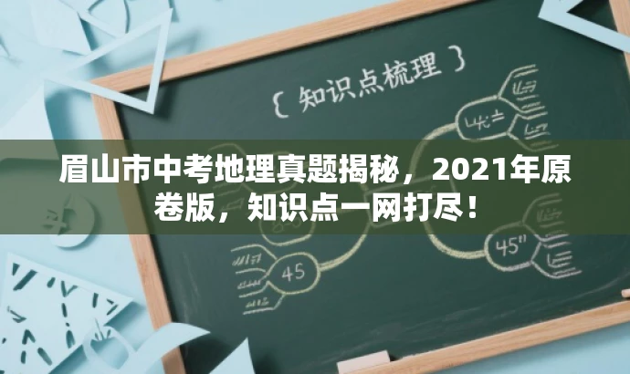 眉山市中考地理真题揭秘,2021年原卷版,知识点一网打尽! 眉山市中考地理真题揭秘,2021年原卷版,知识点一网打尽!