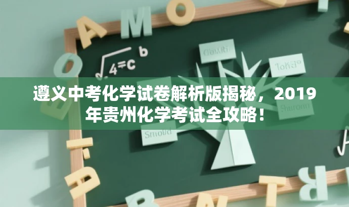 遵义中考化学试卷解析版揭秘，2019年贵州化学考试全攻略！