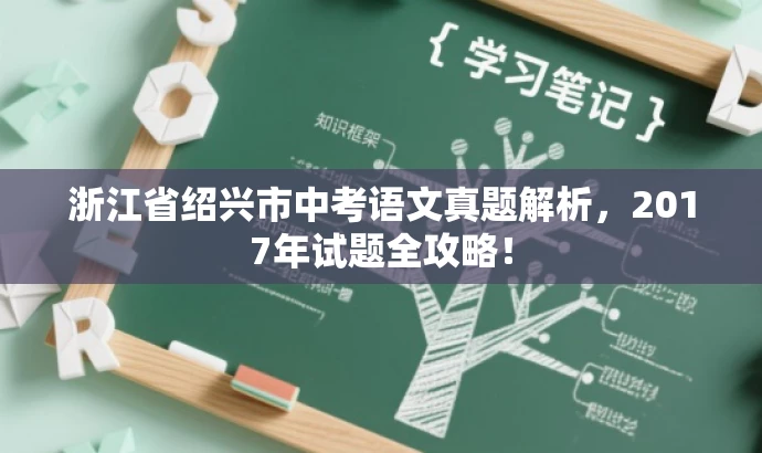 浙江省绍兴市中考语文真题解析,2017年试题全攻略! 浙江省绍兴市中考语文真题解析,2017年试题全攻略!