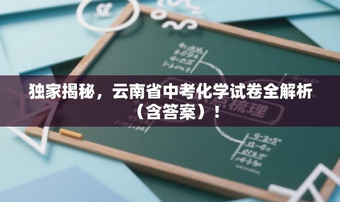 独家揭秘,云南省中考化学试卷全解析(含答案)! 独家揭秘,云南省中考化学试卷全解析(含答案)!