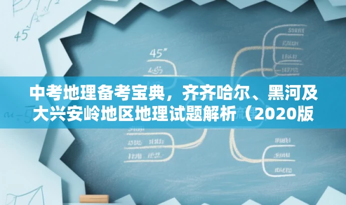 中考地理备考宝典，齐齐哈尔、黑河及大兴安岭地区地理试题解析（2020版）