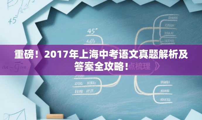 重磅!2017年上海中考语文真题解析及答案全攻略! 重磅!2017年上海中考语文真题解析及答案全攻略!