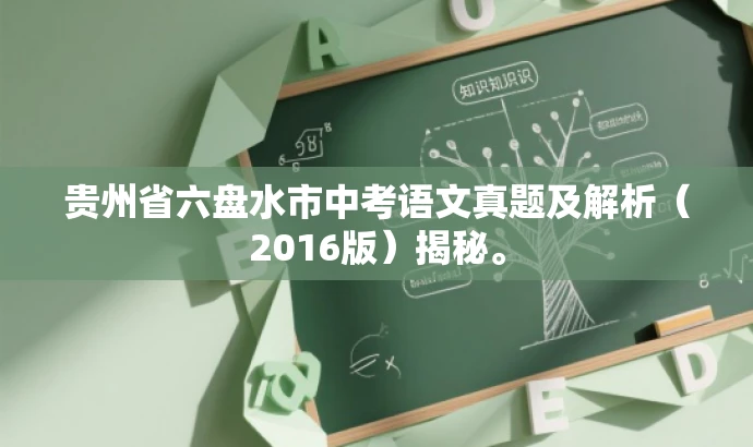 贵州省六盘水市中考语文真题及解析(2016版)揭秘。 贵州省六盘水市中考语文真题及解析(2016版)揭秘。