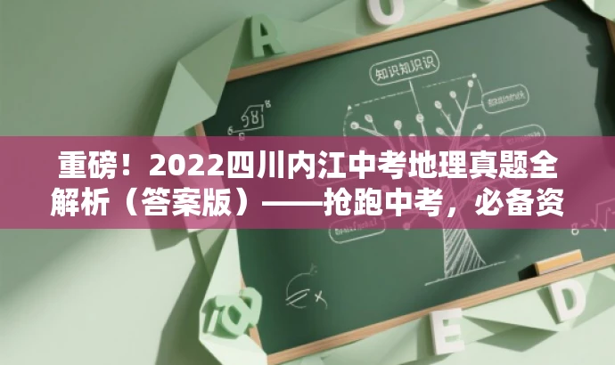 重磅！2022四川内江中考地理真题全解析（答案版）——抢跑中考，必备资料！