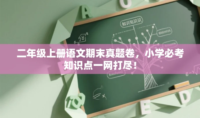 二年级上册语文期末真题卷,小学必考知识点一网打尽! 二年级上册语文期末真题卷,小学必考知识点一网打尽!